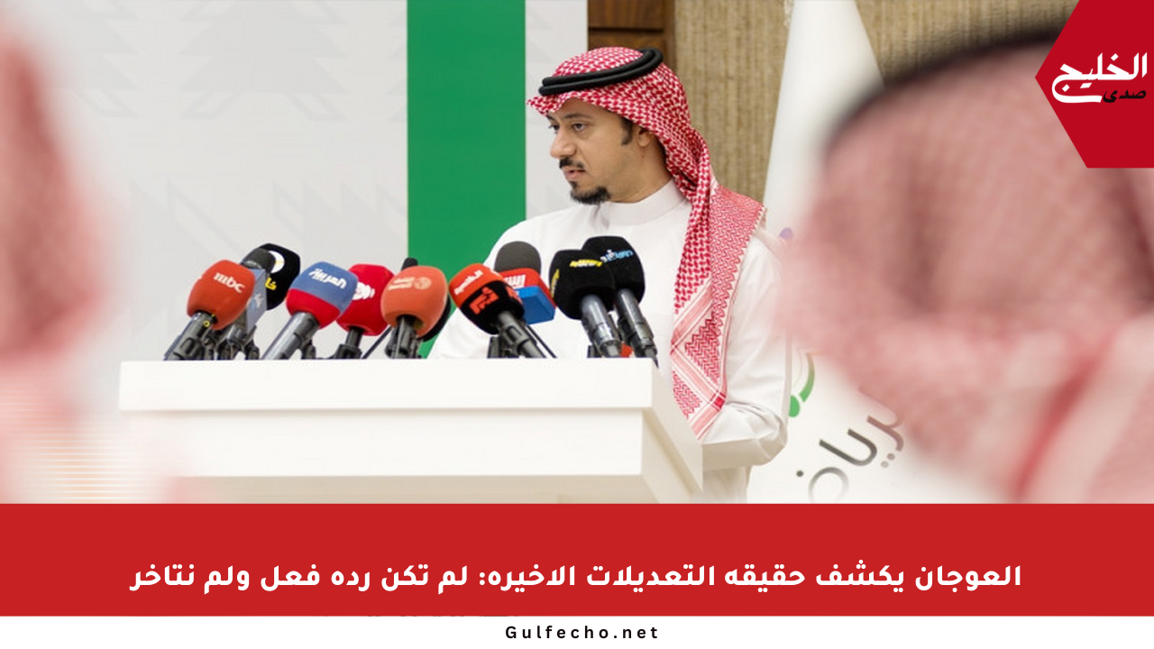 العوجان يكشف حقيقة التعديلات الأخيرة: لم تكن ردة فعل ولم نتأخر